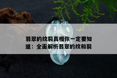 翡翠的纹裂真相你一定要知道：全面解析翡翠的纹和裂