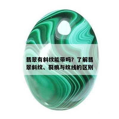 翡翠有斜纹能带吗？了解翡翠斜纹、裂痕与纹线的区别