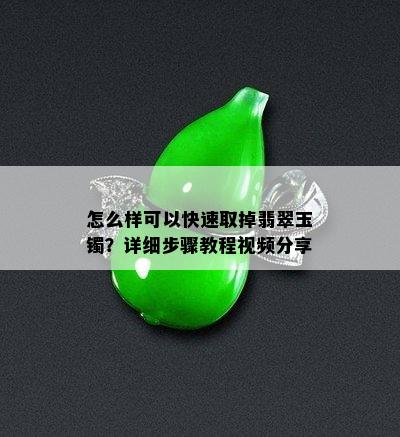 怎么样可以快速取掉翡翠玉镯？详细步骤教程视频分享