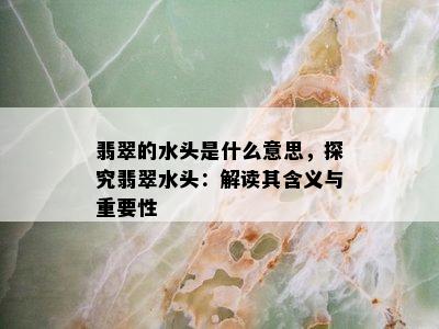 翡翠的水头是什么意思，探究翡翠水头：解读其含义与重要性