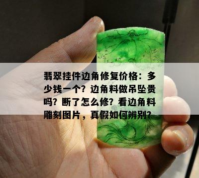 翡翠挂件边角修复价格：多少钱一个？边角料做吊坠贵吗？断了怎么修？看边角料雕刻图片，真假如何辨别？