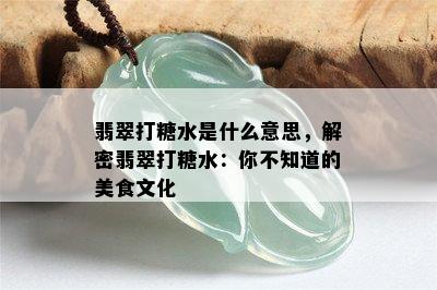 翡翠打糖水是什么意思，解密翡翠打糖水：你不知道的美食文化