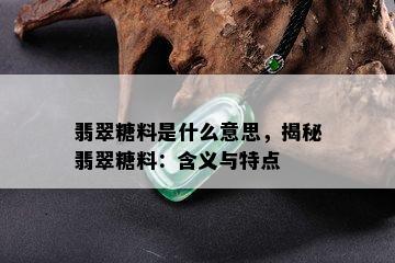 翡翠糖料是什么意思，揭秘翡翠糖料：含义与特点