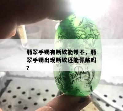 翡翠手镯有断纹能带不，翡翠手镯出现断纹还能佩戴吗？