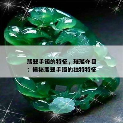 翡翠手镯的特征，璀璨夺目：揭秘翡翠手镯的独特特征