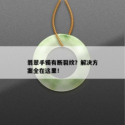 翡翠手镯有断裂纹？解决方案全在这里！