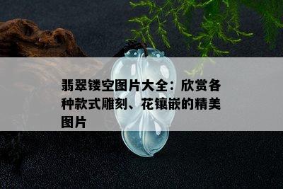 翡翠镂空图片大全：欣赏各种款式雕刻、花镶嵌的精美图片