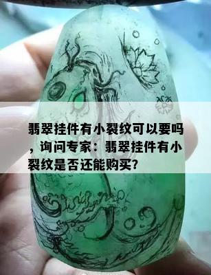 翡翠挂件有小裂纹可以要吗，询问专家：翡翠挂件有小裂纹是否还能购买？