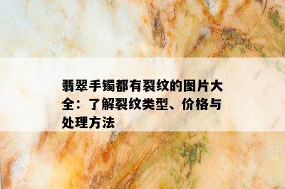 翡翠手镯都有裂纹的图片大全：了解裂纹类型、价格与处理方法