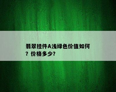 翡翠挂件A浅绿色价值如何？价格多少？