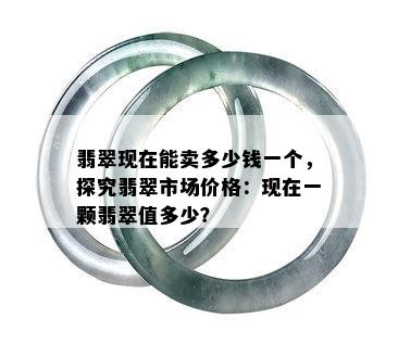 翡翠现在能卖多少钱一个，探究翡翠市场价格：现在一颗翡翠值多少？