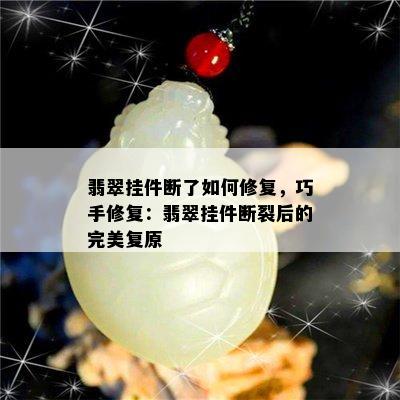 翡翠挂件断了如何修复，巧手修复：翡翠挂件断裂后的完美复原