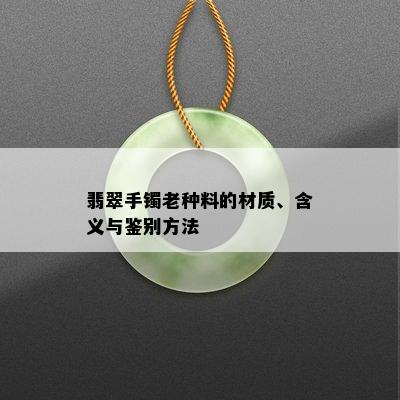 翡翠手镯老种料的材质、含义与鉴别方法