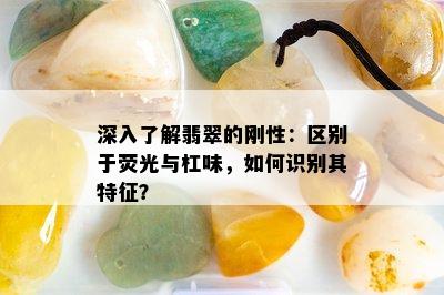 深入了解翡翠的刚性：区别于荧光与杠味，如何识别其特征？