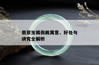 翡翠玉镯佩戴寓意、好处与讲究全解析