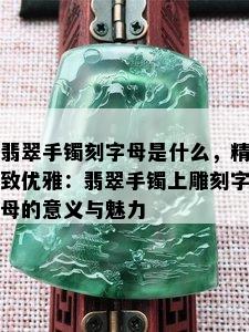 翡翠手镯刻字母是什么，精致优雅：翡翠手镯上雕刻字母的意义与魅力