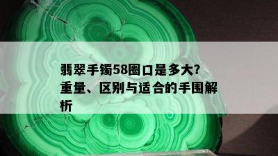 翡翠手镯58圈口是多大？重量、区别与适合的手围解析