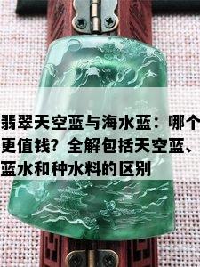 翡翠天空蓝与海水蓝：哪个更值钱？全解包括天空蓝、蓝水和种水料的区别