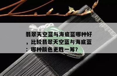 翡翠天空蓝与海底蓝哪种好，比较翡翠天空蓝与海底蓝：哪种颜色更胜一筹？