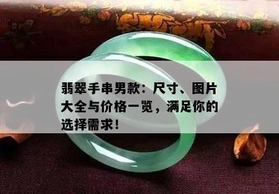 翡翠手串男款：尺寸、图片大全与价格一览，满足你的选择需求！