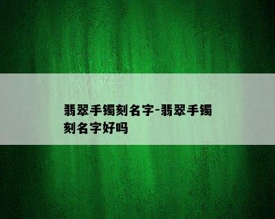 翡翠手镯刻名字-翡翠手镯刻名字好吗