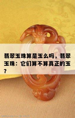 翡翠玉珠算是玉么吗，翡翠玉珠：它们算不算真正的玉？