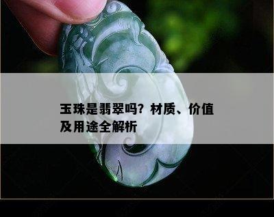 玉珠是翡翠吗？材质、价值及用途全解析