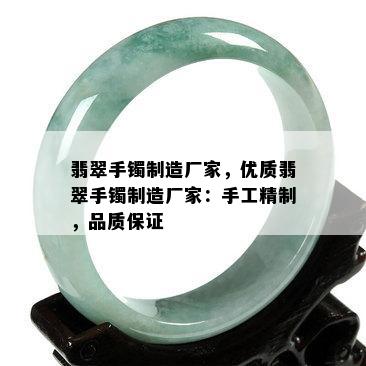 翡翠手镯制造厂家，优质翡翠手镯制造厂家：手工精制，品质保证