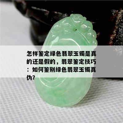 怎样鉴定绿色翡翠玉镯是真的还是假的，翡翠鉴定技巧：如何鉴别绿色翡翠玉镯真伪？