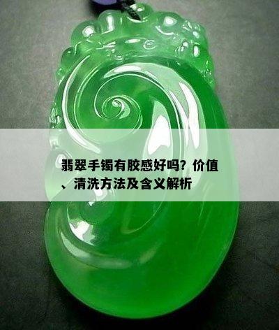 翡翠手镯有胶感好吗？价值、清洗方法及含义解析