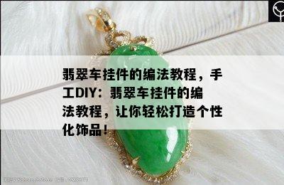 翡翠车挂件的编法教程，手工DIY：翡翠车挂件的编法教程，让你轻松打造个性化饰品！