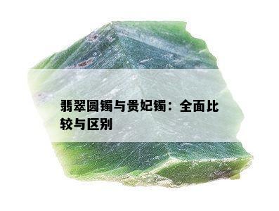 翡翠圆镯与贵妃镯：全面比较与区别