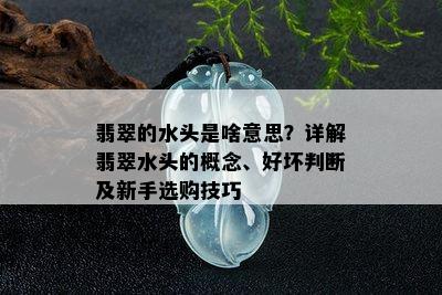 翡翠的水头是啥意思？详解翡翠水头的概念、好坏判断及新手选购技巧