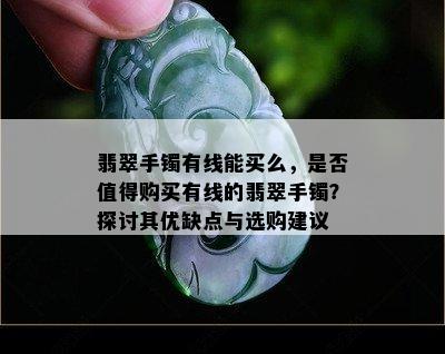 翡翠手镯有线能买么，是否值得购买有线的翡翠手镯？探讨其优缺点与选购建议