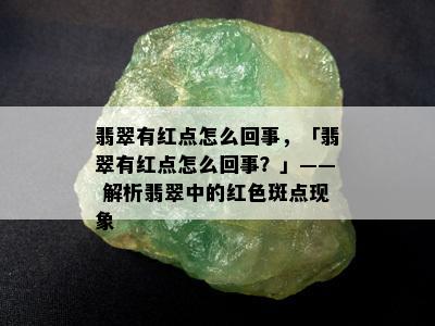 翡翠有红点怎么回事，「翡翠有红点怎么回事？」—— 解析翡翠中的红色斑点现象