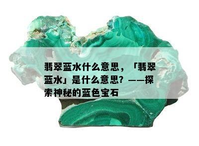 翡翠蓝水什么意思，「翡翠蓝水」是什么意思？——探索神秘的蓝色宝石