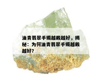 油青翡翠手镯越戴越好，揭秘：为何油青翡翠手镯越戴越好？