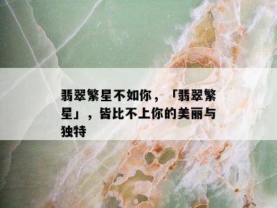 翡翠繁星不如你，「翡翠繁星」，皆比不上你的美丽与独特