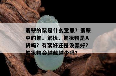 翡翠的絮是什么意思？翡翠中的絮、絮状、絮状物是A货吗？有絮好还是没絮好？絮状物会越戴越少吗？