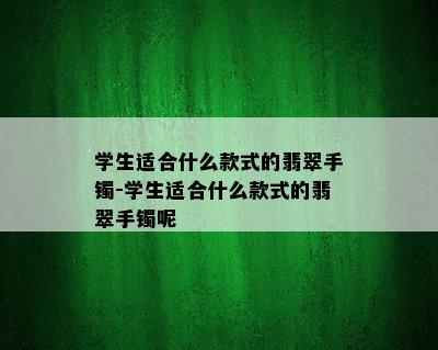 学生适合什么款式的翡翠手镯-学生适合什么款式的翡翠手镯呢