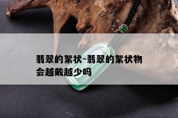 翡翠的絮状-翡翠的絮状物会越戴越少吗