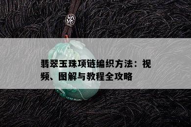 翡翠玉珠项链编织方法：视频、图解与教程全攻略