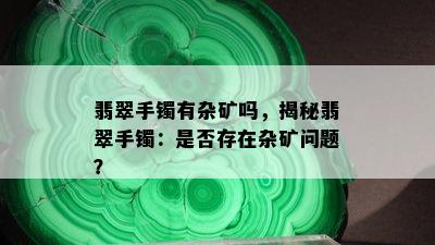 翡翠手镯有杂矿吗，揭秘翡翠手镯：是否存在杂矿问题？