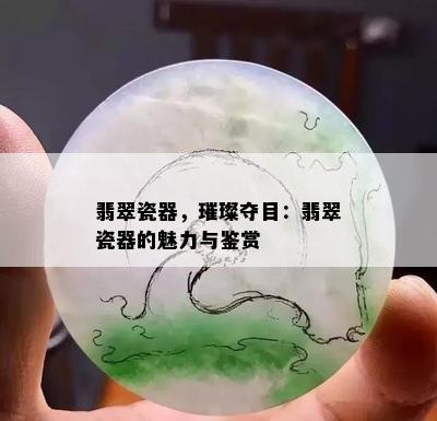 翡翠瓷器，璀璨夺目：翡翠瓷器的魅力与鉴赏