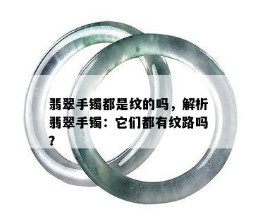 翡翠手镯都是纹的吗，解析翡翠手镯：它们都有纹路吗？