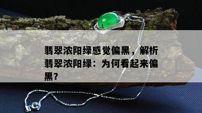 翡翠浓阳绿感觉偏黑，解析翡翠浓阳绿：为何看起来偏黑？