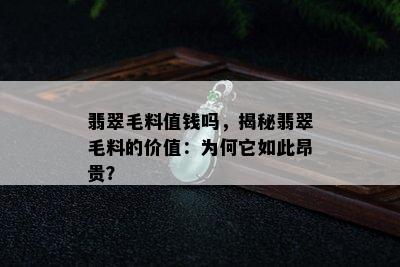 翡翠毛料值钱吗，揭秘翡翠毛料的价值：为何它如此昂贵？