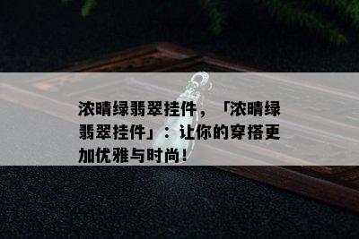 浓晴绿翡翠挂件，「浓晴绿翡翠挂件」：让你的穿搭更加优雅与时尚！