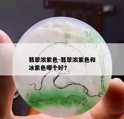 翡翠浓紫色-翡翠浓紫色和冰紫色哪个好?