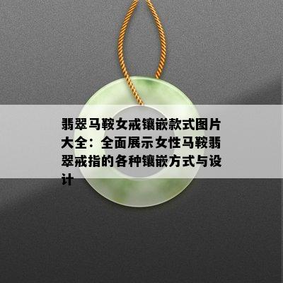 翡翠马鞍女戒镶嵌款式图片大全：全面展示女性马鞍翡翠戒指的各种镶嵌方式与设计